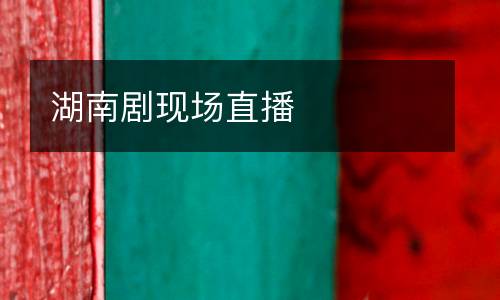 湖南劇現場直播