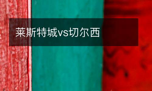 萊斯特城vs切爾西