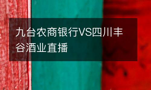 九臺農商銀行VS四川豐谷酒業直播
