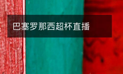 巴塞羅那西超杯直播