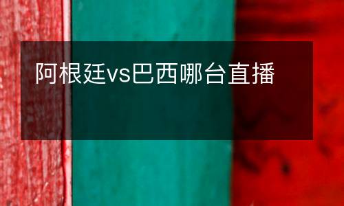 阿根廷vs巴西哪臺直播