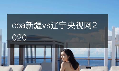cba新疆vs遼寧央視網2020