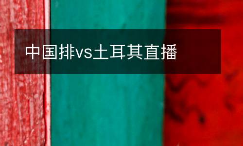 中國排vs土耳其直播