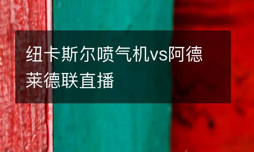 紐卡斯?fàn)枃姎鈾C(jī)vs阿德萊德聯(lián)直播