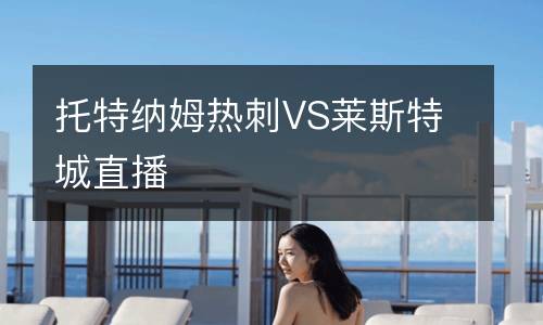 托特納姆熱刺VS萊斯特城直播