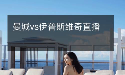 曼城vs伊普斯維奇直播