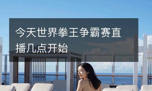 今天世界拳王爭霸賽直播幾點開始